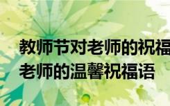 教师节对老师的祝福话语都有哪些 教师节对老师的温馨祝福语