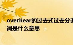 overhear的过去式过去分词 oversleep的过去式和过去分词是什么意思