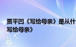 贾平凹《写给母亲》是从什么罕见的角度来写的? 贾平凹《写给母亲》