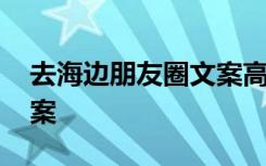 去海边朋友圈文案高级短句 去海边朋友圈文案