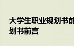 大学生职业规划书前言500字 大学生职业规划书前言