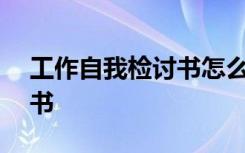 工作自我检讨书怎么写500字 自我工作检讨书