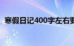 寒假日记400字左右要真实 寒假日记400字