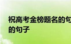 祝高考金榜题名的句子成语 祝高考金榜题名的句子