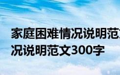 家庭困难情况说明范文300字5篇 家庭困难情况说明范文300字