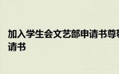 加入学生会文艺部申请书尊敬的校领导 加入学生会文艺部申请书