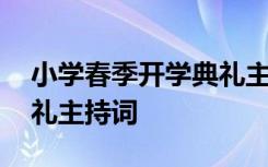 小学春季开学典礼主持稿 小学春季期开学典礼主持词