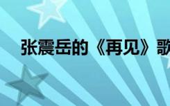 张震岳的《再见》歌词 再见歌词-张岳震