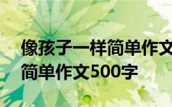 像孩子一样简单作文500字左右 像孩子一样简单作文500字