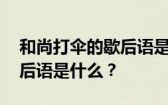 和尚打伞的歇后语是什么意思 和尚打伞的歇后语是什么？