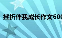 挫折伴我成长作文600字 挫折伴我成长作文