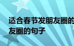 适合春节发朋友圈的句子短句 适合春节发朋友圈的句子