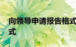 向领导申请报告格式范文 向领导请示报告格式