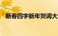 新春四字新年贺词大全 新春四字新年贺词