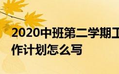 2020中班第二学期工作计划 中班第二学期工作计划怎么写