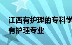 江西有护理的专科学校 江西有哪些专科学校有护理专业