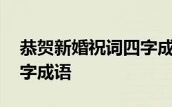 恭贺新婚祝词四字成语意思 恭贺新婚祝词四字成语