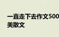 一直走下去作文500字议论文 一直走下去优美散文