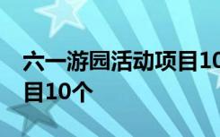 六一游园活动项目10个小学 六一游园活动项目10个