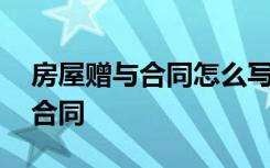 房屋赠与合同怎么写有法律效力 房屋赠与的合同