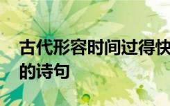 古代形容时间过得快的诗句 形容时间过得快的诗句