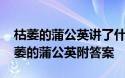 枯萎的蒲公英讲了什么 初中语文阅读理解枯萎的蒲公英附答案