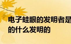 电子蛙眼的发明者是谁 电子蛙眼是根据青蛙的什么发明的