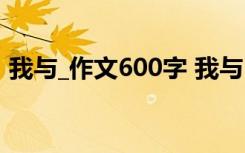 我与_作文600字 我与“我”学生作文600字