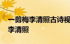 一剪梅李清照古诗视频讲解 一剪梅古诗赏析李清照