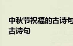 中秋节祝福的古诗句子有哪些 中秋节祝福的古诗句