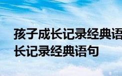 孩子成长记录经典语句目送孩子背影 孩子成长记录经典语句