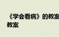 《学会看病》的教案及反思 《学会看病》的教案