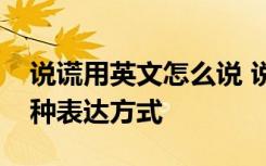 说谎用英文怎么说 说谎用英语怎么表达？三种表达方式