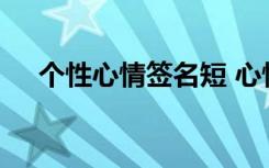 个性心情签名短 心情个性签名感悟生活