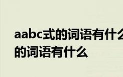 aabc式的词语有什么词语 形容香气 aabc式的词语有什么