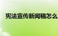 宪法宣传新闻稿怎么写 宪法日宣传新闻稿