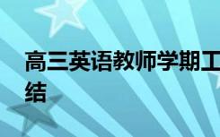 高三英语教师学期工作总结 教师学期工作总结