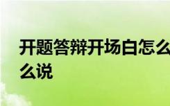 开题答辩开场白怎么说话 开题答辩开场白怎么说