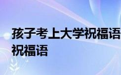 孩子考上大学祝福语简短 图片 孩子考上大学祝福语