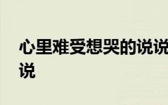 心里难受想哭的说说内容 心里难受想哭的说说