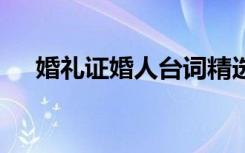 婚礼证婚人台词精选 婚礼上证婚人台词