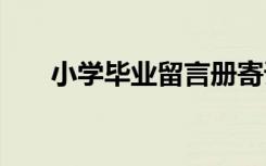 小学毕业留言册寄语 毕业留言册寄语