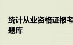 统计从业资格证报考条件 统计从业资格考试题库