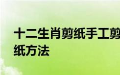 十二生肖剪纸手工剪纸剪纸画 十二生肖的剪纸方法