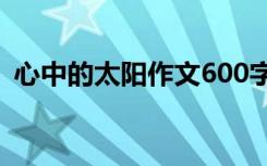 心中的太阳作文600字初一 心中的太阳作文