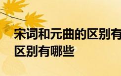 宋词和元曲的区别有哪些方面 宋词和元曲的区别有哪些