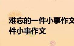 难忘的一件小事作文600字记叙文 难忘的一件小事作文