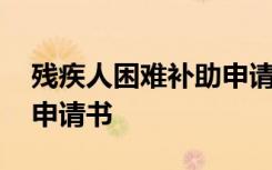 残疾人困难补助申请书格式 残疾人困难补助申请书