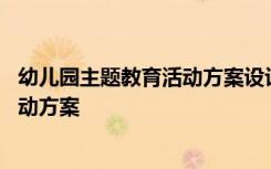 幼儿园主题教育活动方案设计遵循的原则 幼儿园主题教育活动方案