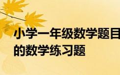 小学一年级数学题目大全及答案 小学一年级的数学练习题